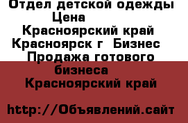 Отдел детской одежды › Цена ­ 80 000 - Красноярский край, Красноярск г. Бизнес » Продажа готового бизнеса   . Красноярский край